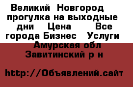 Великий  Новгород.....прогулка на выходные  дни  › Цена ­ 1 - Все города Бизнес » Услуги   . Амурская обл.,Завитинский р-н